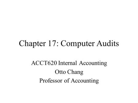 Chapter 17: Computer Audits ACCT620 Internal Accounting Otto Chang Professor of Accounting.
