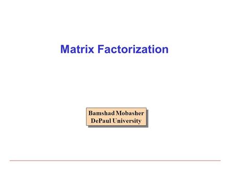 Matrix Factorization Bamshad Mobasher DePaul University Bamshad Mobasher DePaul University.