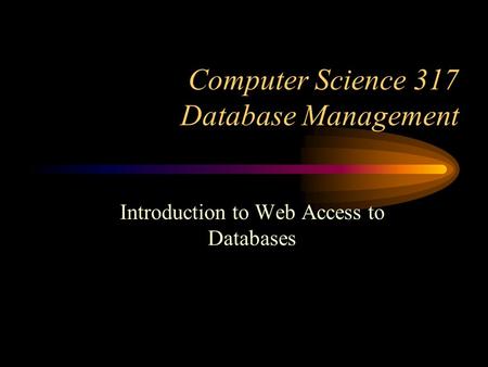 Computer Science 317 Database Management Introduction to Web Access to Databases.