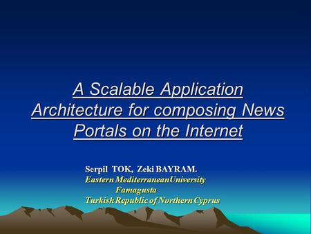 A Scalable Application Architecture for composing News Portals on the Internet Serpil TOK, Zeki BAYRAM. Eastern MediterraneanUniversity Famagusta Famagusta.
