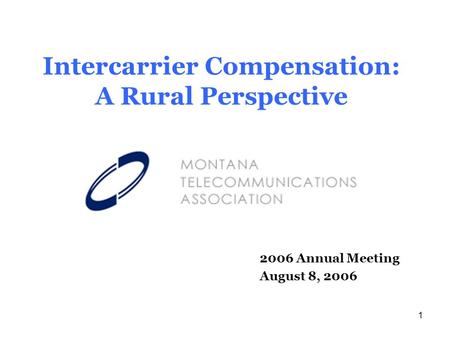 1 Intercarrier Compensation: A Rural Perspective 2006 Annual Meeting August 8, 2006.