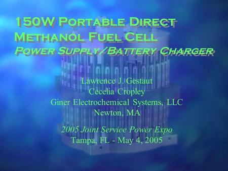 150W Portable Direct Methanol Fuel Cell Power Supply/Battery Charger Lawrence J. Gestaut Cecelia Cropley Giner Electrochemical Systems, LLC Newton, MA.