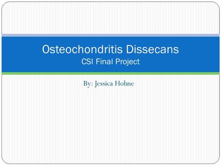 By: Jessica Hohne Osteochondritis Dissecans CSI Final Project.