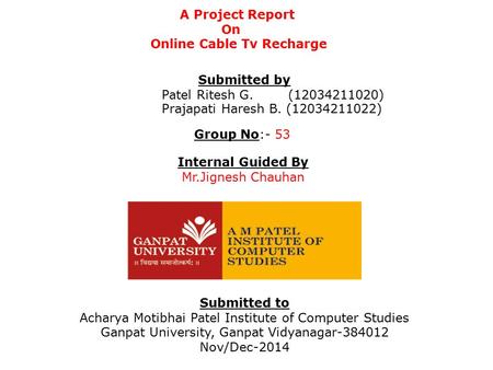 A Project Report On Online Cable Tv Recharge Submitted by Patel Ritesh G. (12034211020) Prajapati Haresh B. (12034211022) Group No:- 53 Internal Guided.