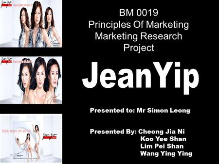BM 0019 Principles Of Marketing Marketing Research Project Presented to: Mr Simon Leong Presented By: Cheong Jia Ni Koo Yee Shan Lim Pei Shan Wang Ying.