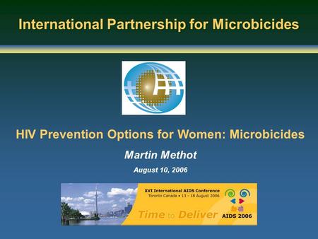 HIV Prevention Options for Women: Microbicides Martin Methot August 10, 2006 International Partnership for Microbicides.