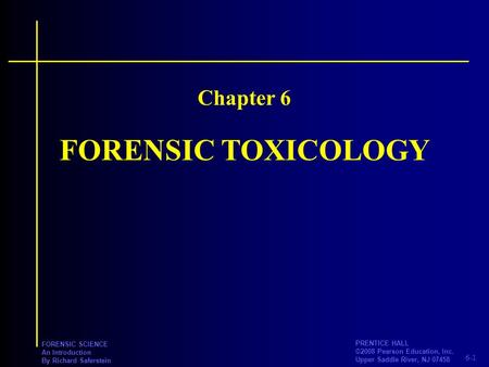 6-1 PRENTICE HALL ©2008 Pearson Education, Inc. Upper Saddle River, NJ 07458 FORENSIC SCIENCE An Introduction By Richard Saferstein FORENSIC TOXICOLOGY.