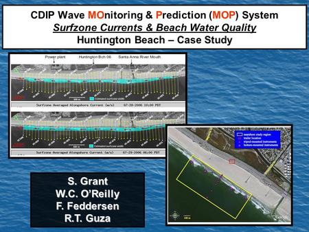S. Grant W.C. O’Reilly F. Feddersen R.T. Guza CDIP Wave MOnitoring & Prediction (MOP) System Surfzone Currents & Beach Water Quality Huntington Beach –