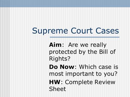Supreme Court Cases Aim: Are we really protected by the Bill of Rights? Do Now: Which case is most important to you? HW: Complete Review Sheet.