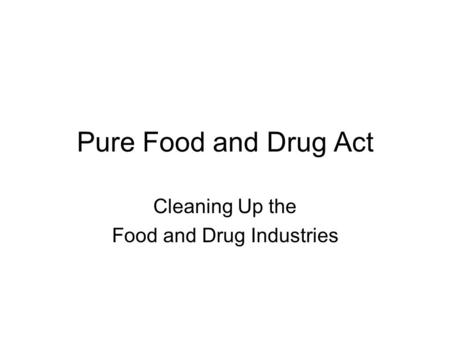 Pure Food and Drug Act Cleaning Up the Food and Drug Industries.