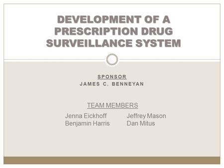 SPONSOR JAMES C. BENNEYAN DEVELOPMENT OF A PRESCRIPTION DRUG SURVEILLANCE SYSTEM TEAM MEMBERS Jeffrey Mason Dan Mitus Jenna Eickhoff Benjamin Harris.