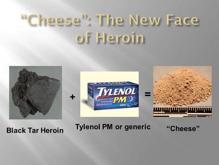 Black Tar Heroin “Cheese” + = Tylenol PM or generic.