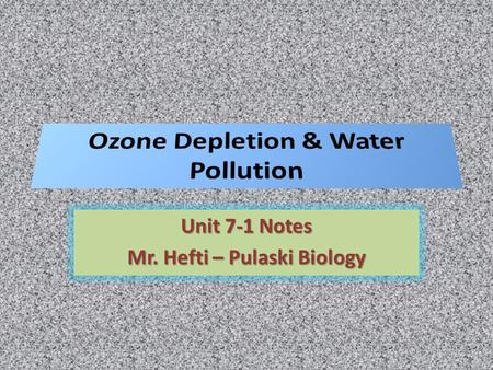 Unit 7-1 Notes Mr. Hefti – Pulaski Biology. Ozone Depletion ► Ozone Depletion ► What is it? Thinning of ozone layer Shield of gases 20-50 km above Earth’s.