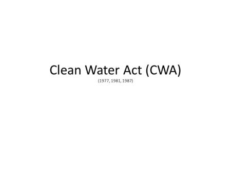 Clean Water Act (CWA) (1977, 1981, 1987). Description and Affects This Act was put into place in order to regulate the amount of pollutants that were.