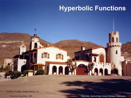 Hyperbolic Functions Greg Kelly, Hanford High School, Richland, WashingtonPhoto by Vickie Kelly, 2005 Scotty’s Castle, Death Valley, CA.