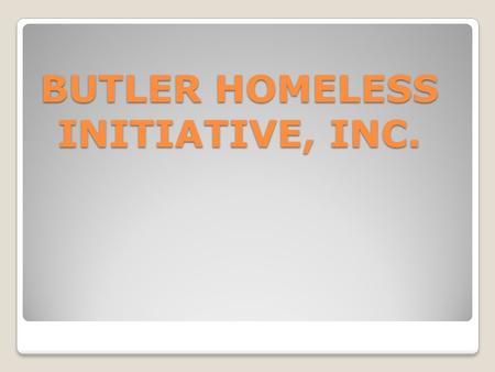 BUTLER HOMELESS INITIATIVE, INC.. WHO IS BUTLER HOMELESS INITIATIVE, INC.? Founded and incorporated in 2007 Founded and incorporated in 2007 Received.