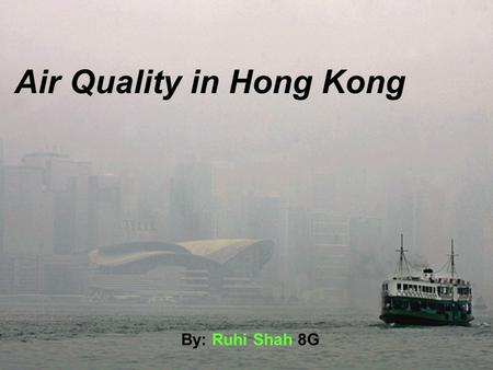 Air Quality in Hong Kong By: Ruhi Shah 8G. Air Quality of Hong Kong The Air Quality of Hong Kong is higher than the expected level. The Air Quality level.