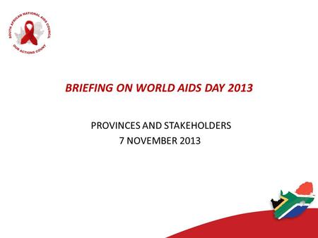 BRIEFING ON WORLD AIDS DAY 2013 PROVINCES AND STAKEHOLDERS 7 NOVEMBER 2013.