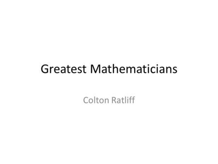 Greatest Mathematicians Colton Ratliff. Sir Isaac Newton Sir Isaac Newton was Born on January 4, 1643, in Woolsthorpe, England Isaac Newton was established.