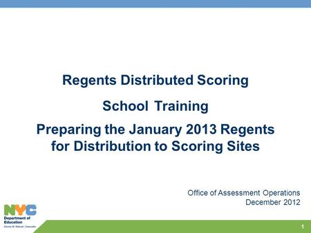 Regents Distributed Scoring School Training Preparing the January 2013 Regents for Distribution to Scoring Sites 1 Office of Assessment Operations December.