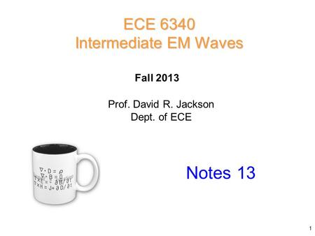 Prof. David R. Jackson Dept. of ECE Fall 2013 Notes 13 ECE 6340 Intermediate EM Waves 1.