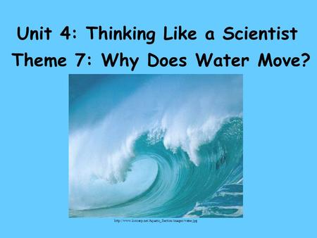 Unit 4: Thinking Like a Scientist Theme 7: Why Does Water Move?
