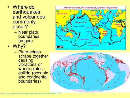 Where do earthquakes and volcanoes commonly occur? –Near plate boundaries (edges) Why? –Plate edges scrape together causing vibrations or where plates.