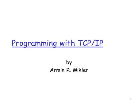 1 Programming with TCP/IP by Armin R. Mikler. 2 Client Server Computing r Although the Internet provides a basic communication service, the protocol software.