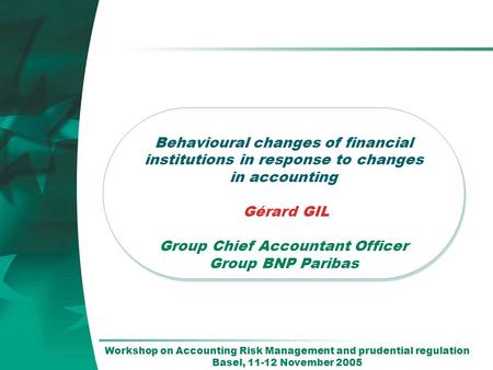 1 1 Behavioural changes of financial institutions in response to changes in accounting Gérard GIL Group Chief Accountant Officer Group BNP Paribas Behavioural.