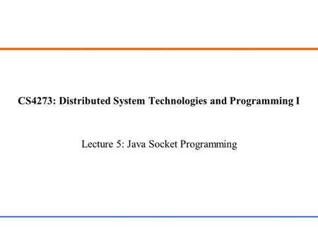 CS4273: Distributed System Technologies and Programming I Lecture 5: Java Socket Programming.