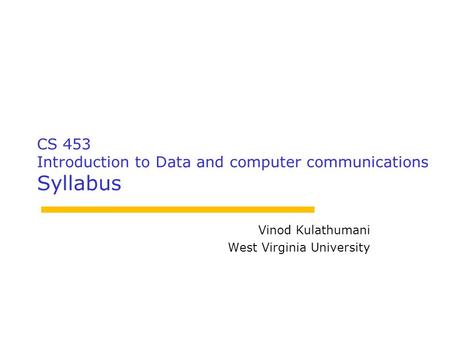 CS 453 Introduction to Data and computer communications Syllabus Vinod Kulathumani West Virginia University.