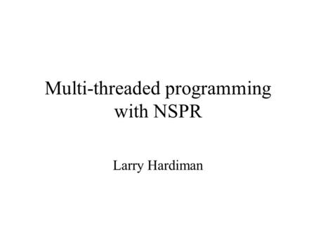 Multi-threaded programming with NSPR Larry Hardiman.