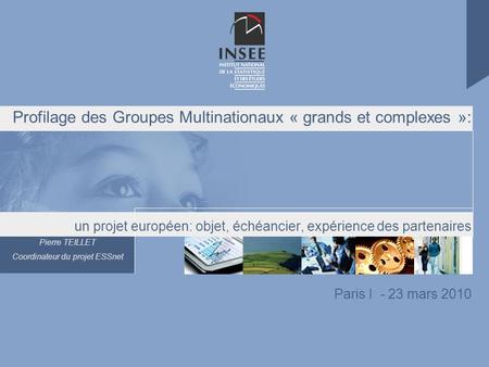 Pierre TEILLET Coordinateur du projet ESSnet Profilage des Groupes Multinationaux « grands et complexes »: un projet européen: objet, échéancier, expérience.