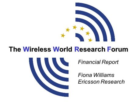 The Wireless World Research Forum Financial Report Fiona Williams Ericsson Research.