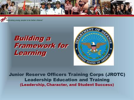 “Motivating young people to be better citizens” Building a Framework for Learning Junior Reserve Officers Training Corps (JROTC) Leadership Education and.