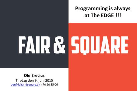 Ole Erecius Tirsdag den 9. juni 2015 - 70 20 55 06 Programming is always at The EDGE !!!