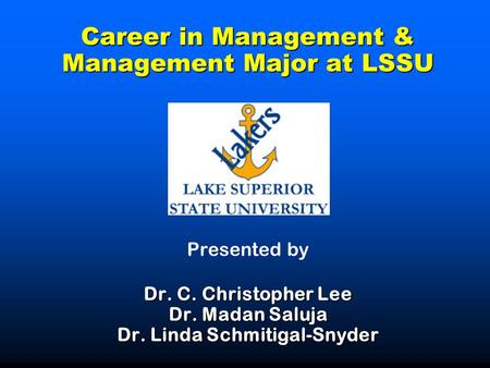 Career in Management & Management Major at LSSU Dr. C. Christopher Lee Dr. Madan Saluja Dr. Linda Schmitigal-Snyder Career in Management & Management.
