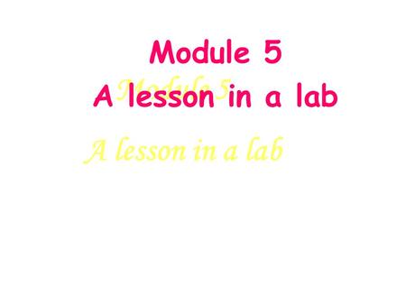 Module 5 A lesson in a lab Module 5 A lesson in a lab Module 5 A lesson in a lab.