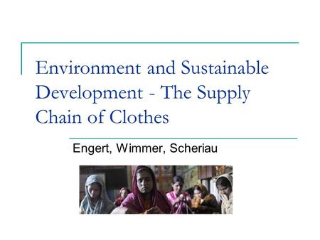 Environment and Sustainable Development - The Supply Chain of Clothes Engert, Wimmer, Scheriau.