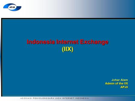 A S O S I A S I P E N Y E L E N G G A R A J A S A I N T E R N E T I N D O N E S I A Indonesia Internet Exchange (IIX) Johar Alam Admin of the IIX APJII.