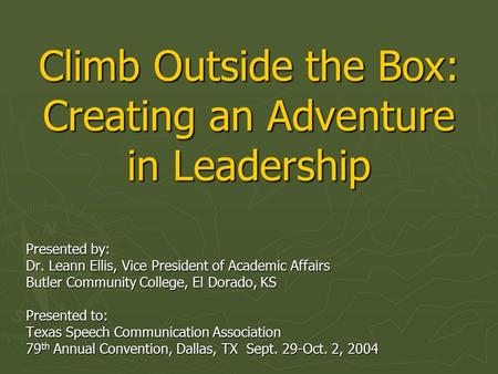 Climb Outside the Box: Creating an Adventure in Leadership Presented by: Dr. Leann Ellis, Vice President of Academic Affairs Butler Community College,
