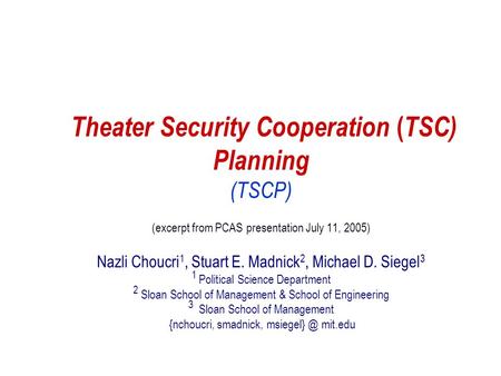 1 1 Theater Security Cooperation ( TSC) Planning (TSCP) (excerpt from PCAS presentation July 11, 2005) Nazli Choucri 1, Stuart E. Madnick 2, Michael D.
