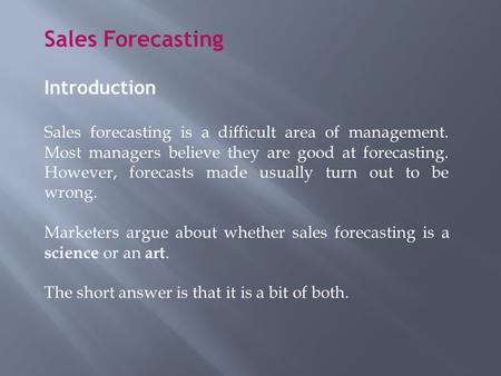 Sales Forecasting Introduction Sales forecasting is a difficult area of management. Most managers believe they are good at forecasting. However, forecasts.