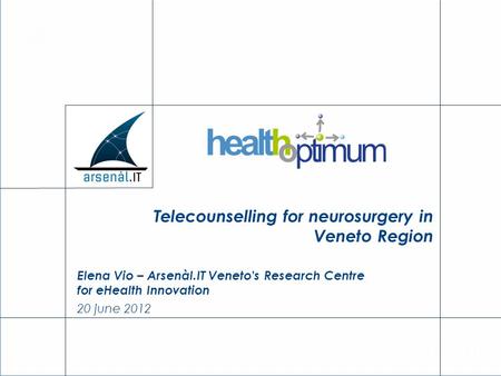 Elena Vio – Arsenàl.IT Veneto's Research Centre for eHealth Innovation 20 june 2012 Telecounselling for neurosurgery in Veneto Region.
