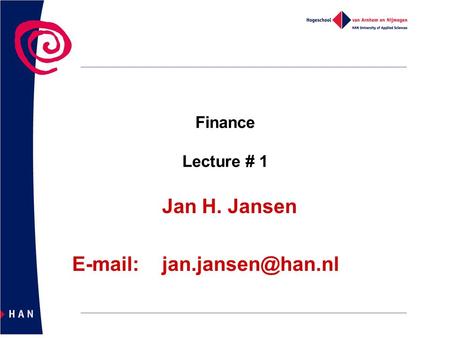 Jan H. Jansen E-mail: jan.jansen@han.nl Finance Lecture # 1 Jan H. Jansen E-mail: 	jan.jansen@han.nl.
