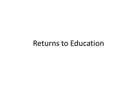 Returns to Education. Background: Individual’s Perspective Education is an important decision for many people – Higher levels of education can increase.