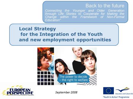 Local Strategy for the Integration of the Youth and new employment opportunities Back to the future Connecting the Younger and Older Generation through.