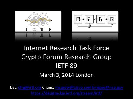 Internet Research Task Force Crypto Forum Research Group IETF 89 March 3, 2014 London List: Chairs: