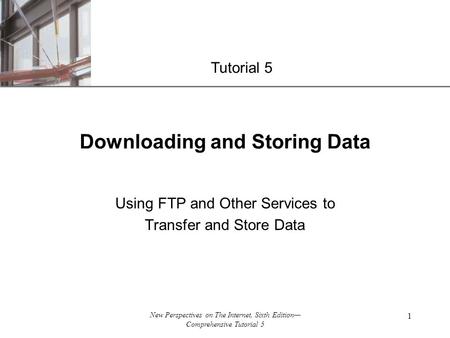 XP New Perspectives on The Internet, Sixth Edition— Comprehensive Tutorial 5 1 Downloading and Storing Data Using FTP and Other Services to Transfer and.