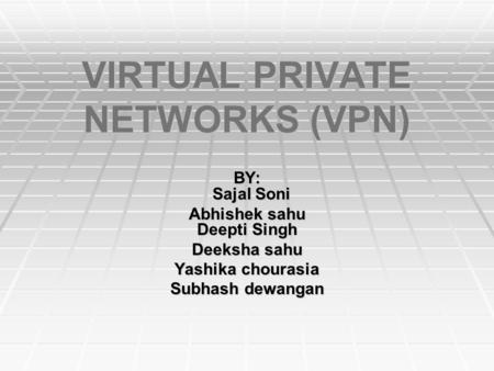 VIRTUAL PRIVATE NETWORKS (VPN) BY: Sajal Soni Abhishek sahu Deepti Singh Deeksha sahu Yashika chourasia Subhash dewangan.